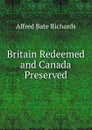 Britain Redeemed and Canada Preserved - Alfred Bate Richards
