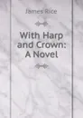 With Harp and Crown: A Novel - James Rice