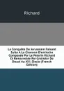 La Conquete De Jerusalem Faisant Suite A La Chanson D.antioche Composee Par Le Pelerin Richard Et Renouvelee Par Graindor De Douai Au Xiii. Siecle (French Edition) - Richard