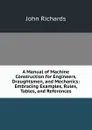 A Manual of Machine Construction for Engineers, Draughtsmen, and Mechanics: Embracing Examples, Rules, Tables, and References - John Richards