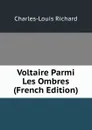 Voltaire Parmi Les Ombres (French Edition) - Charles-Louis Richard
