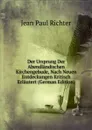 Der Ursprung Der Abendlandischen Kirchengebude, Nach Neuen Entdeckungen Kritisch Erlautert (German Edition) - Jean Paul Richter