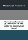 The Borderer.s Table Book: Or, Gatherings of the Local History and Romance of the English and Scottish Border, Volume 7 - Moses Aaron Richardson