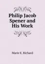 Philip Jacob Spener and His Work - Marie E. Richard