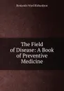 The Field of Disease: A Book of Preventive Medicine - Benjamin Ward Richardson