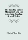 The Sunday-School Movement and the American Sunday-School Union - Edwin Wilbur Rice