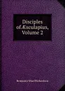 Disciples of AEsculapius, Volume 2 - Benjamin Ward Richardson