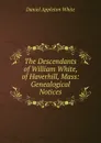 The Descendants of William White, of Haverhill, Mass: Genealogical Notices - Daniel Appleton White