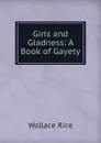 Girls and Gladness: A Book of Gayety - Wallace Rice