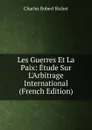 Les Guerres Et La Paix: Etude Sur L.Arbitrage International (French Edition) - Charles Robert Richet