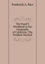 The Pupil.S Workbook in the Geography of California: The Problem Method - Frederick A. Rice