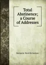 Total Abstinence; a Course of Addresses - Benjamin Ward Richardson