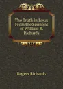 The Truth in Love: From the Sermons of William R. Richards - Rogers Richards