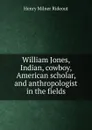 William Jones, Indian, cowboy, American scholar, and anthropologist in the fields - Henry Milner Rideout