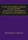 Ocean steamships; a popular account of their construction, development, management and appliances - French Ensor Chadwick