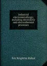 Industrial electrometallurgy; including electrolytic and electrothermal processes - Eric Keightley Rideal