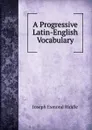 A Progressive Latin-English Vocabulary - Joseph Esmond Riddle