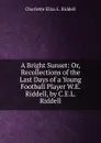 A Bright Sunset: Or, Recollections of the Last Days of a Young Football Player W.E. Riddell, by C.E.L. Riddell. - Charlotte Eliza L. Riddell