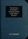 The Prince of Wales.s Garden-Party and Other Stories - J H. Riddell