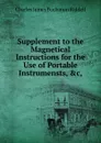 Supplement to the Magnetical Instructions for the Use of Portable Instrumensts, .c,. - Charles James Buchanan Riddell