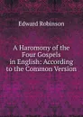 A Haromony of the Four Gospels in English: According to the Common Version - Edward Robinson