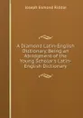 A Diamond Latin-English Dictionary, Being an Abridgment of the Young Scholar.s Latin-English Dictionary - Joseph Esmond Riddle