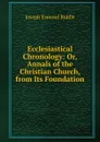 Ecclesiastical Chronology: Or, Annals of the Christian Church, from Its Foundation - Joseph Esmond Riddle