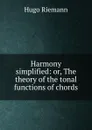 Harmony simplified: or, The theory of the tonal functions of chords - Hugo Riemann