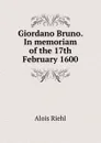 Giordano Bruno. In memoriam of the 17th February 1600 - Alois Riehl