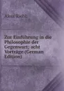 Zur Einfuhrung in die Philosophie der Gegenwart; acht Vortrage (German Edition) - Alois Riehl