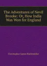 The Adventures of Nevil Brooke: Or, How India Was Won for England - Christopher James Riethmüller