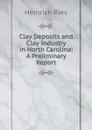 Clay Deposits and Clay Industry in North Carolina: A Preliminary Report - Heinrich Ries