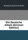 Die Deutsche Arbeit (German Edition) - Wilhelm Heinrich Riehl