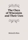 The Clays of Wisconsin and Their Uses - Heinrich Ries