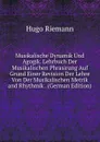 Musikalische Dynamik Und Agogik. Lehrbuch Der Musikalischen Phrasirung Auf Grund Einer Revision Der Lehre Von Der Musikalischen Metrik and Rhythmik . (German Edition) - Hugo Riemann
