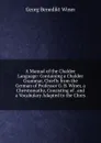 A Manual of the Chaldee Language: Containing a Chaldee Grammar, Chiefly from the German of Professor G. B. Winer, a Chrestomathy, Consisting of . and a Vocabulary Adapted to the Chres - Georg Benedict Winer