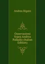 Osservazioni Sopra Andrea Palladio (Italian Edition) - Andrea Rigato