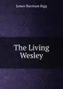 The Living Wesley - James Harrison Rigg