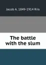 The battle with the slum - Jacob A. 1849-1914 Riis