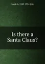 Is there a Santa Claus. - Jacob A. 1849-1914 Riis