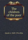 The children of the poor - Jacob A. 1849-1914 Riis