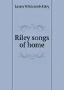 Riley songs of home - James Whitcomb Riley
