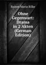 Ohne Gegenwart: Drama in 2 Akten (German Edition) - Rainer Maria Rilke