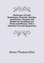 Dictionary of Latin Quotations, Proverbs, Maxims, and Mottos, Classical and Mediaeval: Including Law Terms and Phrases. with a Selection of Greek Quotations - Henry Thomas Riley