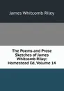 The Poems and Prose Sketches of James Whitcomb Riley: Homestead Ed, Volume 14 - James Whitcomb Riley