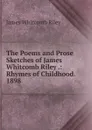 The Poems and Prose Sketches of James Whitcomb Riley .: Rhymes of Childhood. 1898 - James Whitcomb Riley