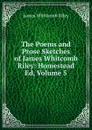 The Poems and Prose Sketches of James Whitcomb Riley: Homestead Ed, Volume 5 - James Whitcomb Riley