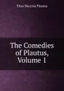 The Comedies of Plautus, Volume 1 - Titus Maccius Plautus