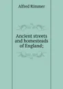 Ancient streets and homesteads of England; - Alfred Rimmer