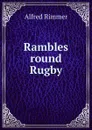 Rambles round Rugby - Alfred Rimmer